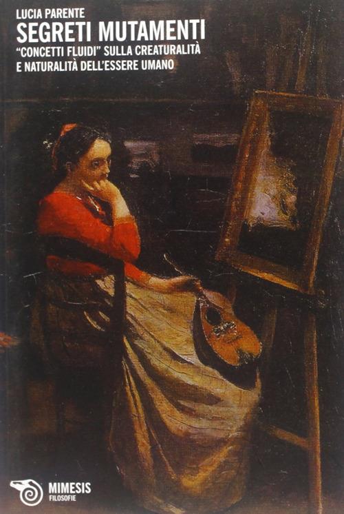 Segreti mutamenti. Concetti fluidi sulla creaturalità e naturalità dell'essere umano - Lucia Parente - copertina