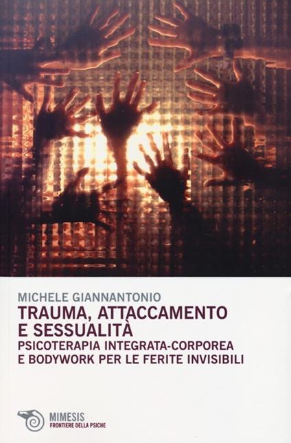 Trauma, attaccamento e sessualità. Psicoterapia integrata-corporea e bodywork per le ferite invisibili - Michele Giannantonio - copertina
