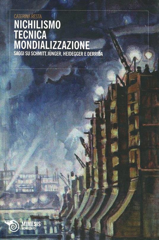 Nichilismo tecnica mondializzazione. Saggi su Schmitt, Junger, Heidegger e Derrida - Caterina Resta - copertina