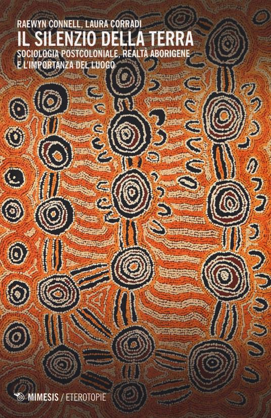 Il silenzio della terra. Sociologia postcoloniale, realtà aborigene e l'importanza del luogo - Raewyn Connell,Laura Corradi - copertina