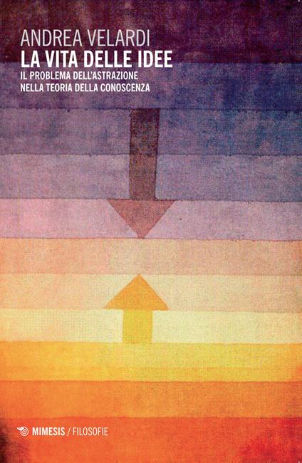 La vita delle idee. Il problema dell'astrazione nella teoria della conoscenza - Andrea Velardi - copertina