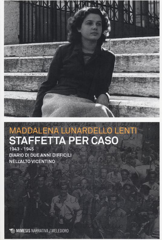 Staffetta per caso. 1943-1945. Diario di due anni difficili nell'alto vicentino - Maddalena Lunardello Lenti - copertina