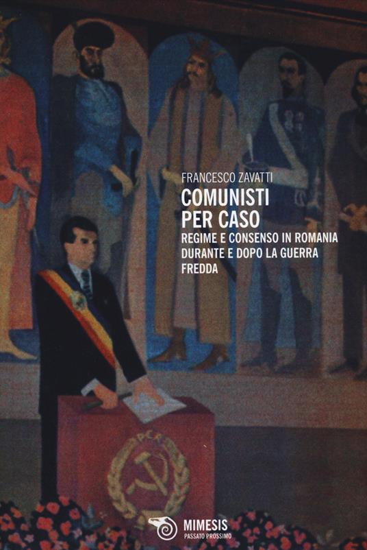 Comunisti per caso. Regime e consenso in Romania durante e dopo la Guerra fredda - Francesco Zavatti - copertina