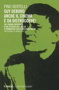 Libro Guy Debord. Anche il cinema è da distruggere. Sul cinema sovversivo di un filosofo dell'eresia e commentari sulla macchina/cinema Pino Bertelli