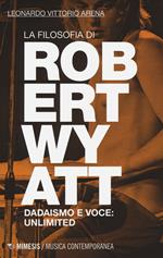 La filosofia di Robert Wyatt. Dadaismo e voce: unlimited