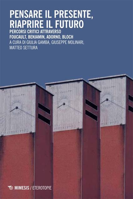 Pensare il presente, riaprire il futuro. Percorsi critici attraverso Foucaullt, Benjamin, Adorno, Bloch - copertina