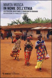In nome dell'etnia. Costruzioni identitarie e genocidio in Burundi - Marta Mosca - copertina