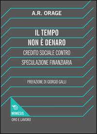 Il tempo non è denaro. Credito sociale contro speculazione finanziaria - Alfred R. Orage - copertina