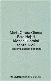 Monaci, uomini senza Dio? Pratiche, senso, essenza - Mariachiara Giorda,Sara Hejazi - copertina