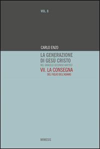 La generazione di Gesù Cristo nel Vangelo secondo Matteo. Vol. 7: La consegna del figlio dell'Adamo. - Carlo Enzo - copertina
