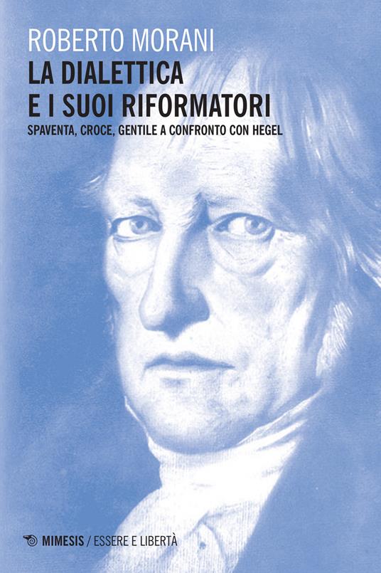 La dialettica e i suoi riformatori. Spaventa, Croce, Gentile a confronto con Hegel - Roberto Morani - copertina