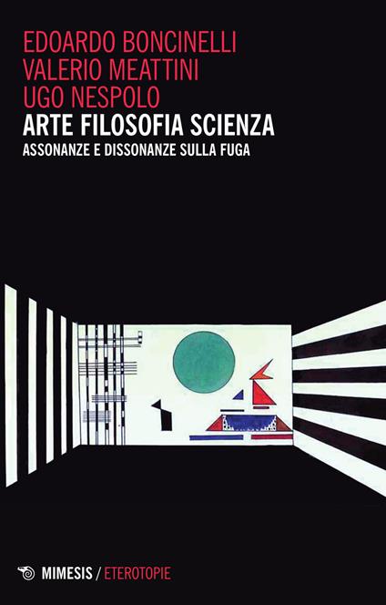 Arte filosofia scienza. Assonanze e dissonanza sulla fuga - Edoardo Boncinelli,Valerio Meattini,Ugo Nespolo - copertina