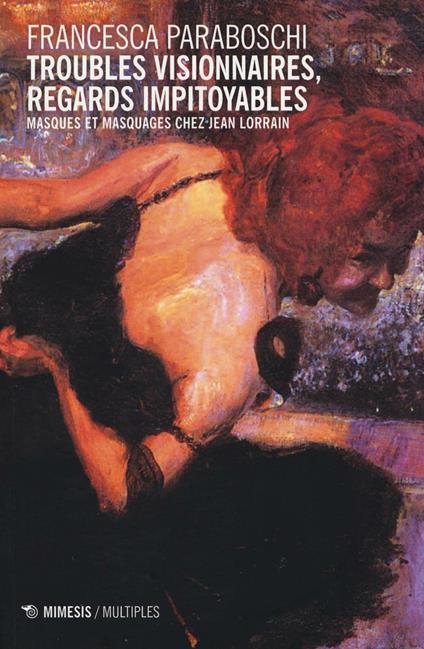 Troubles visionnaires, regards impitoyables. Masques et masquages chez Jean Lorrain - Francesca Paraboschi - copertina