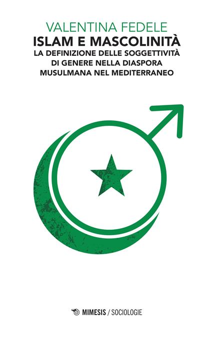 Islam e mascolinità. La definizione della soggettività di genere nella diaspora musulmana nel Mediterraneo - Valentina Fedele - copertina