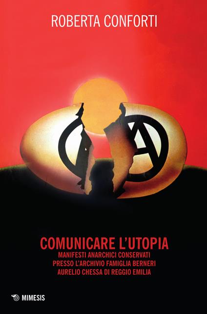Comunicare l'utopia. Manifesti anarchici conservati presso l'Archivio Famiglia Berneri - Aurelio Chessa di Reggio Emilia - Roberta Conforti - copertina