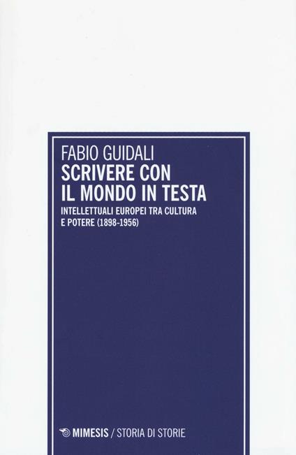 Scrivere con il mondo in testa. Intellettuali europei tra cultura e potere (1898-1956) - Fabio Guidali - copertina