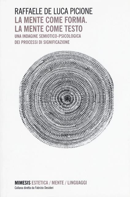 La mente come forma. La mente come testo. Una indagine semiotico-psicologica dei processi di significazione - Raffaele De Luca Picione - copertina