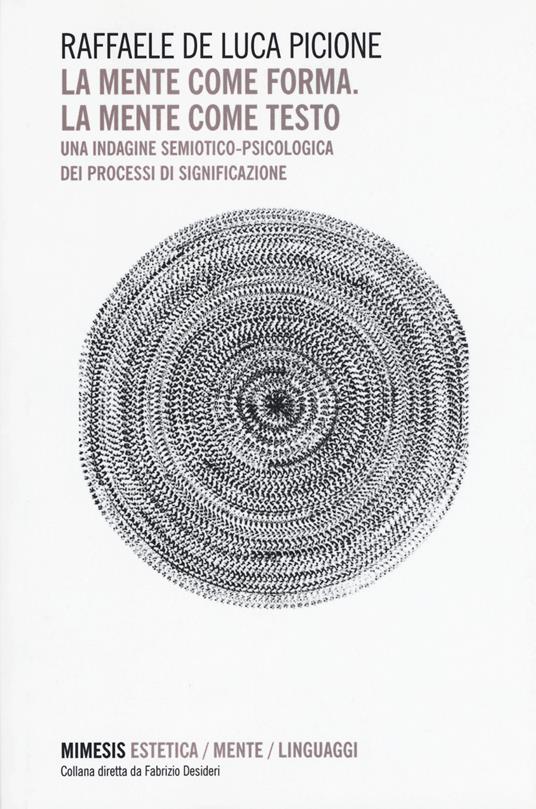 La mente come forma. La mente come testo. Una indagine semiotico-psicologica dei processi di significazione - Raffaele De Luca Picione - copertina