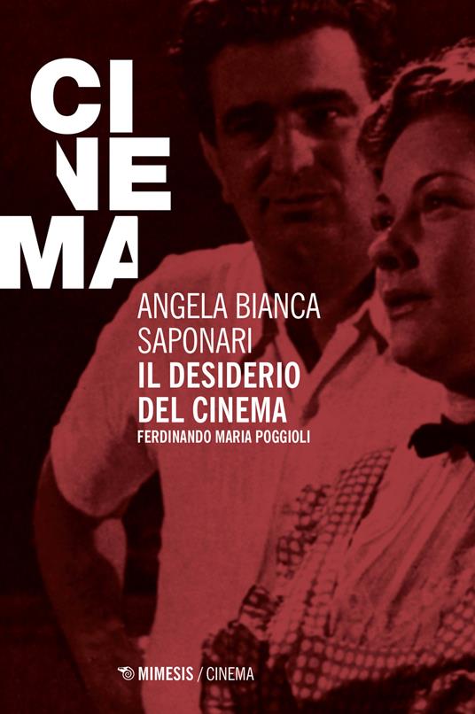 Il desiderio del cinema. Ferdinando Maria Poggioli - Angela Bianca Saponari - copertina