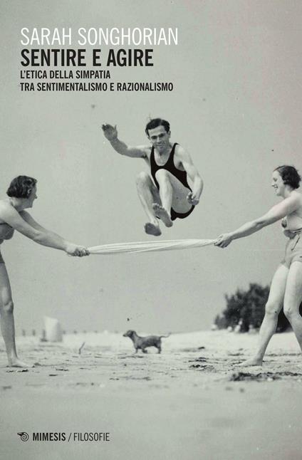 Sentire e agire. L'etica della simpatia tra sentimentalismo e razionalismo - Sarah Songhorian - copertina