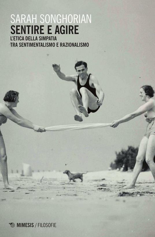 Sentire e agire. L'etica della simpatia tra sentimentalismo e razionalismo - Sarah Songhorian - copertina