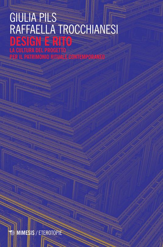 Design e rito. La cultura del progetto per il patrimonio rituale contemporaneo - Giuloia Pils,Raffaella Trocchianesi - copertina