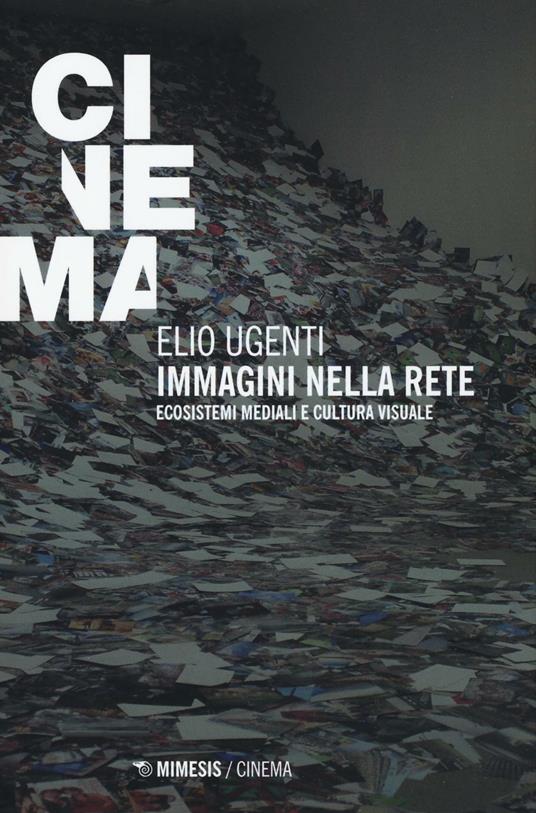 Immagini nella rete. Ecosistemi mediali e cultura visuale - Elio Ugenti - copertina