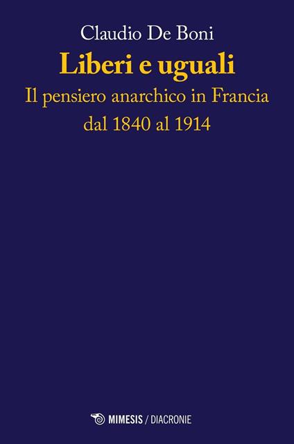 Liberi e uguali. Il pensiero anarchico in Francia dal 1840 al 1914 - Claudio De Boni - copertina