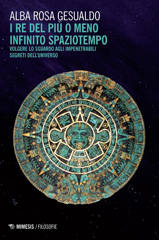 Il re del più o del meno infinito spaziotempo. Volgere lo sguardo agli impenetrabili segreti dell'universo - Alba Rosa Gesualdo - copertina