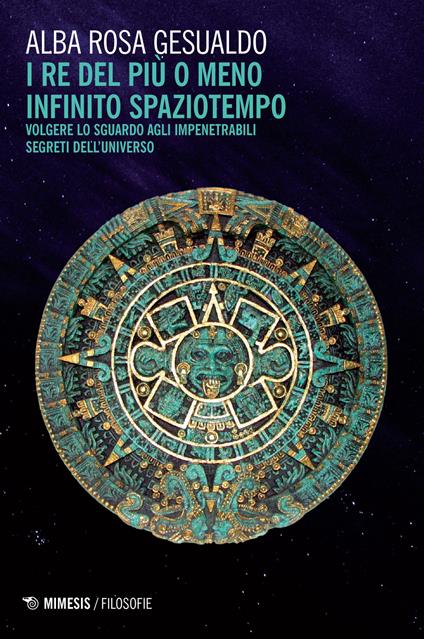 Il re del più o del meno infinito spaziotempo. Volgere lo sguardo agli impenetrabili segreti dell'universo - Alba Rosa Gesualdo - copertina