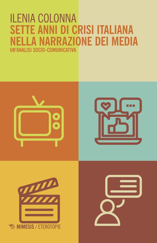 Sette anni di crisi italiana nella narrazione dei media. Un'analisi socio-comunicativa - Ilenia Colonna - copertina
