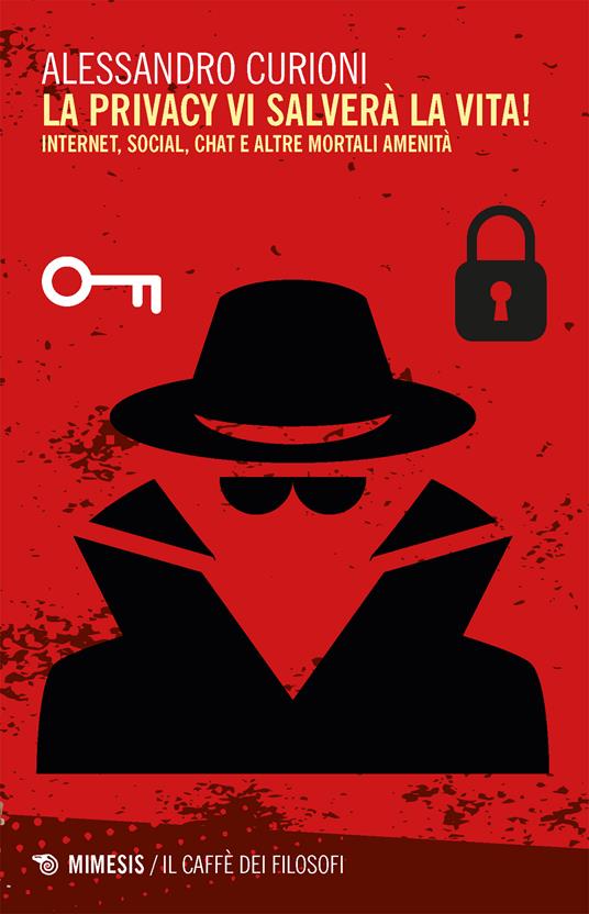 La privacy vi salverà la vita. Internet, social, chat e altre mortali amenità - Alessandro Curioni - ebook