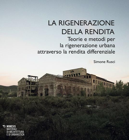 La rigenerazione della rendita. Teorie e metodi per la rigenerazione urbana attraverso la rendita differenziale - Simone Rusci - copertina