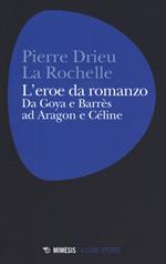 L'eroe da romanzo: da Goya e Barrès ad Aragon e Céline