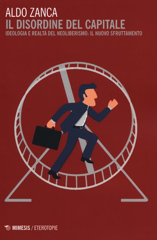 Il disordine del capitale. Ideologia e realtà del neoliberismo: il nuovo sfruttamento - Aldo Zanca - copertina