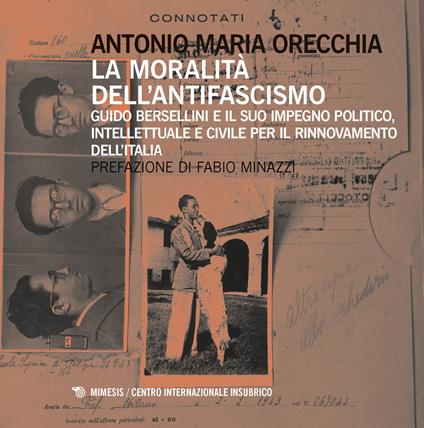 La moralità dell'antifascismo. Guido Bersellini e il suo impegno politico, intellettuale e civile per il rinnovamento dell'Italia - Antonio Maria Orecchia - copertina
