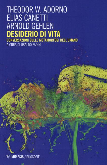 Desiderio di vita. Conversazioni sulle metamorfosi dell'umano. Nuova ediz. - Theodor W. Adorno,Elias Canetti,Arnold Gehlen - copertina