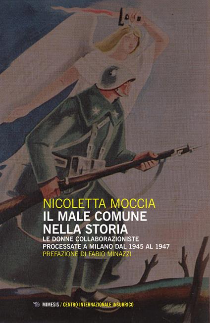 Il male comune nella storia. Le donne collaborazioniste processate a Milano dal 1945 al 1947 - Nicoletta Moccia - copertina