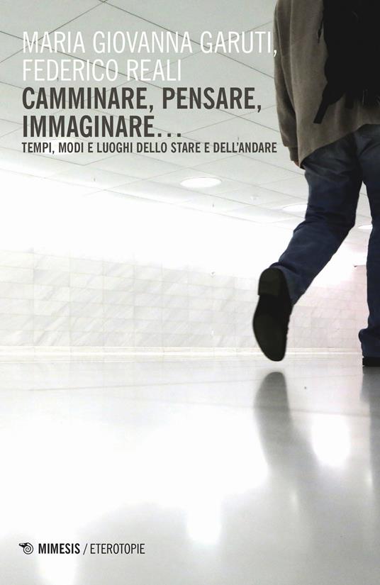 Camminare, pensare, immaginare... Tempi, modi e luoghi dello stare e dell'andare - Maria Giovanna Garuti,Federico Reali - copertina