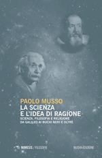 La scienza e l'idea di ragione. Scienza, filosofia e religione da Galileo ai buchi neri e oltre. Nuova ediz.