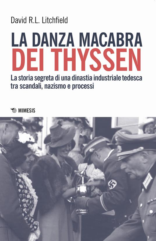 La danza macabra dei Thyssen. La storia segreta di una dinastia industriale tedesca tra scandali, nazismo e disastri ambientali - David R.L. Litchfield - copertina