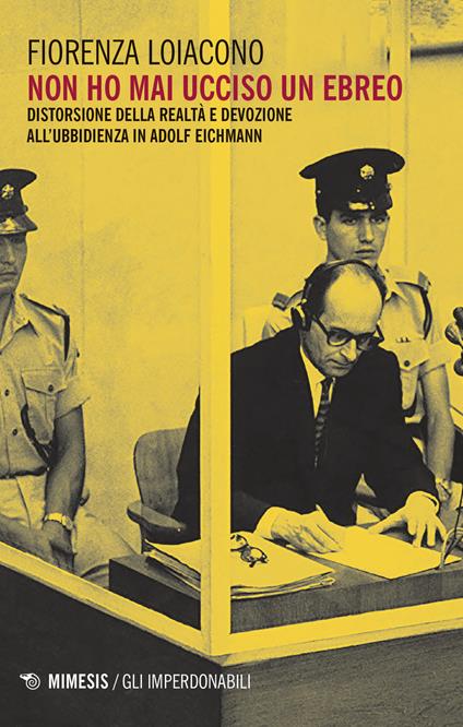 Non ho mai ucciso un ebreo. Distorsione della realtà e devozione all'ubbidienza in Adolf Eichmann - Fiorenza Loiacono - copertina