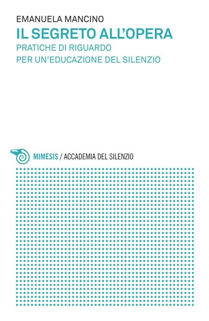 Il segreto all'opera. Pratiche di riguardo per un'educazione del silenzio - Emanuela Mancino - ebook