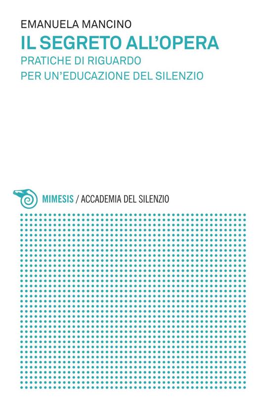 Il segreto all'opera. Pratiche di riguardo per un'educazione del silenzio - Emanuela Mancino - ebook