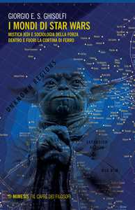 Libro I mondi di Star Wars. Mistica Jedi e sociologia della forza dentro e fuori la Cortina di Ferro Giorgio E. S. Ghisolfi
