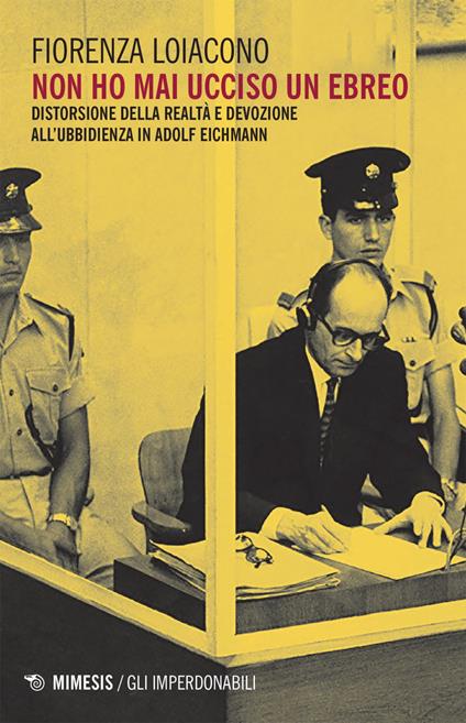 Non ho mai ucciso un ebreo. Distorsione della realtà e devozione all'ubbidienza in Adolf Eichmann - Fiorenza Loiacono - ebook