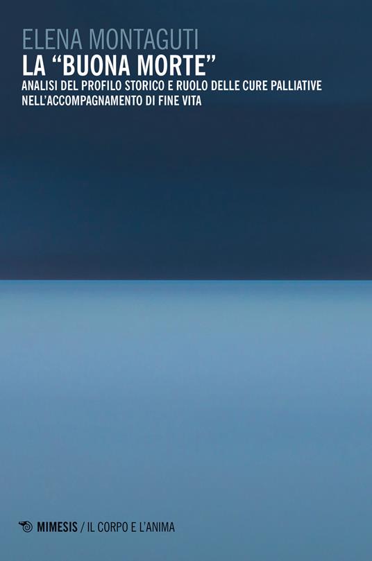 La «buona morte». Analisi del profilo storico e ruolo delle cure palliative nell'accompagnamento di fine vita - Elena Montaguti - copertina