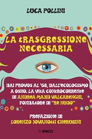 La trasgressione necessaria. Dai «provos» al '68, dall'ecologismo a Osho. La vita controcorrente di Andrea Majid Valcarenghi, fondatore di «Re Nudo»