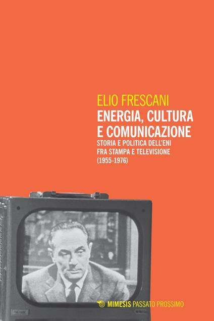 Energia, cultura e comunicazione. Storia e politica dell'Eni fra stampa e televisione (1955-1976) - Elio Frescani - ebook