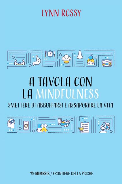 A tavola con la mindfulness. Smettere di abbuffarsi e assaporare la vita - Lynn Rossy,Alessandra Pollina,Barbara Sambo - ebook